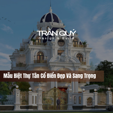 Mẫu Biệt Thự Tân Cổ Điển Đẹp Và Sang Trọng