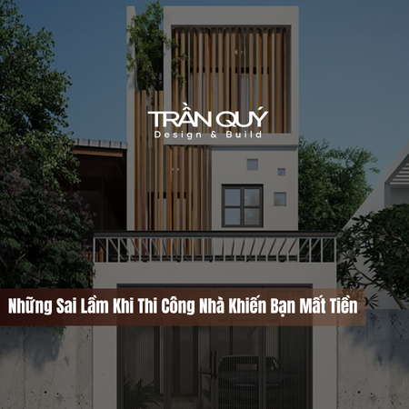 Những Sai Lầm Khi Thi Công Nhà Khiến Bạn Mất Tiền