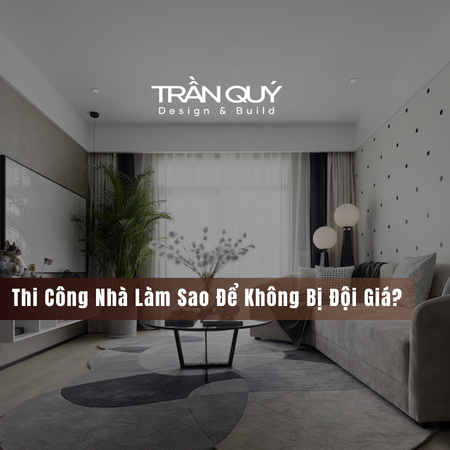 Thi Công Nhà Làm Sao Để Không Bị Đội Giá?