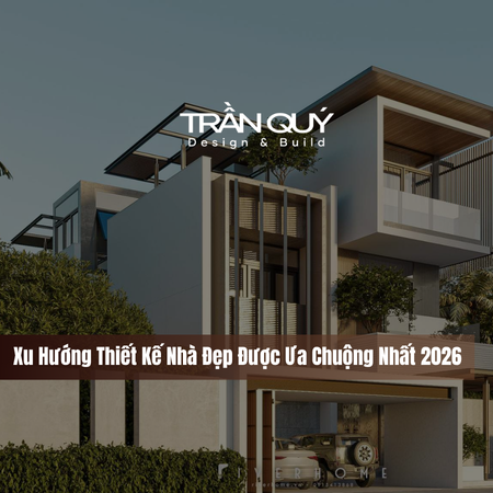 Xu Hướng Thiết Kế Nhà Đẹp Được Ưa Chuộng Nhất 2026